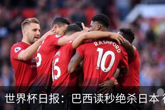 世界杯日报：巴西读秒绝杀日本 德国荷兰点球大战均出局