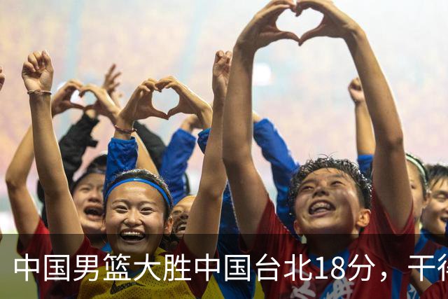 中国男篮大胜中国台北18分，干得漂亮！郭士强带队晋级世预赛次轮