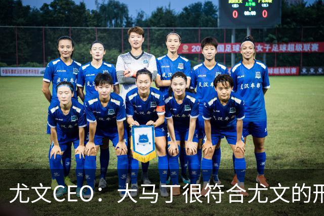 尤文CEO：大马丁很符合尤文的形象 弗拉霍维奇目前不在考虑范围内