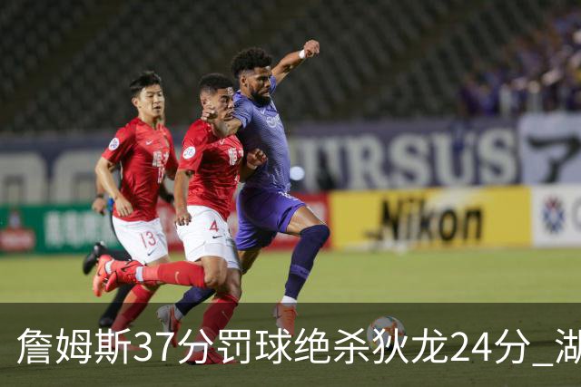詹姆斯37分罚球绝杀狄龙24分 湖人1分险胜火箭