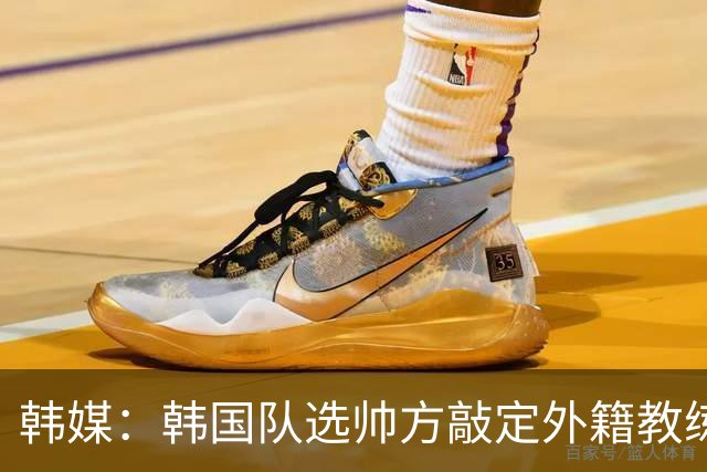 韩媒：韩国队选帅方敲定外籍教练 明年亚洲杯将迎首秀